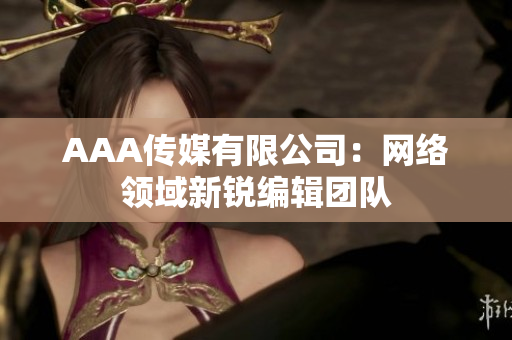 AAA传媒有限公司：网络领域新锐编辑团队