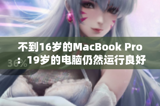 不到16岁的MacBook Pro：19岁的电脑仍然运行良好