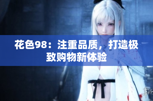花色98：注重品质，打造极致购物新体验