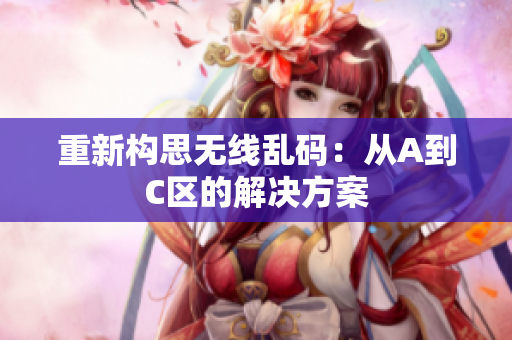 重新构思无线乱码：从A到C区的解决方案