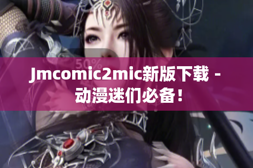 Jmcomic2mic新版下载 - 动漫迷们必备！