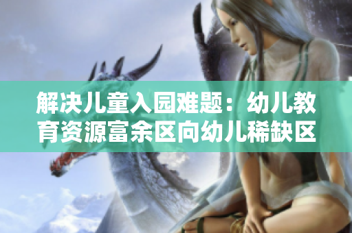 解决儿童入园难题：幼儿教育资源富余区向幼儿稀缺区倾斜