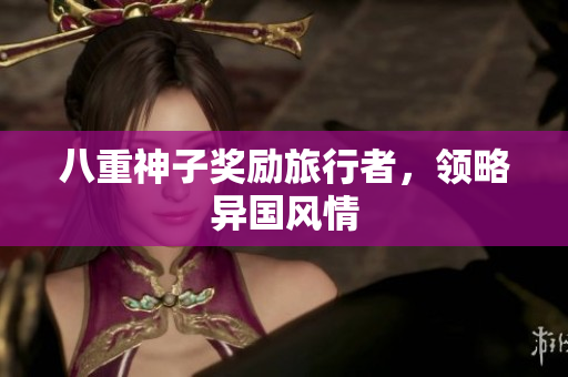 八重神子奖励旅行者，领略异国风情