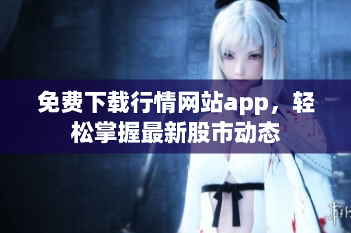 免费下载行情网站app，轻松掌握最新股市动态