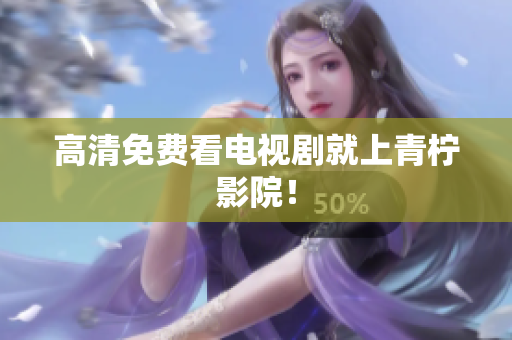 高清免费看电视剧就上青柠影院！