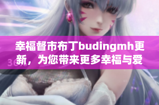 幸福督市布丁budingmh更新，为您带来更多幸福与爱心！