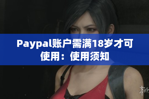 Paypal账户需满18岁才可使用：使用须知
