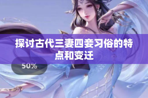 探讨古代三妻四妾习俗的特点和变迁