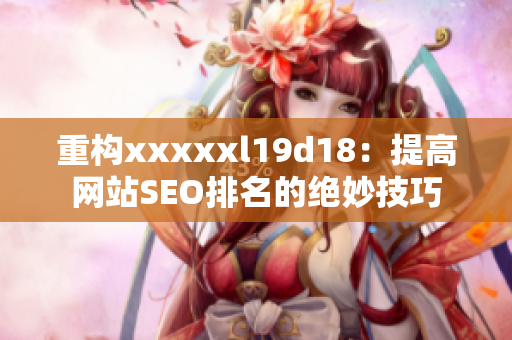 重构xxxxxl19d18：提高网站SEO排名的绝妙技巧