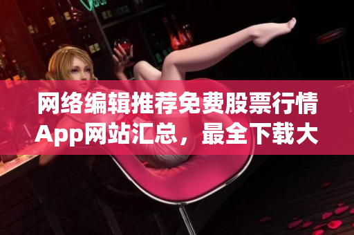 网络编辑推荐免费股票行情App网站汇总，最全下载大全！