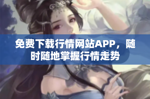 免费下载行情网站APP，随时随地掌握行情走势