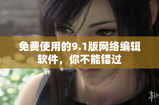 免费使用的9.1版网络编辑软件，你不能错过