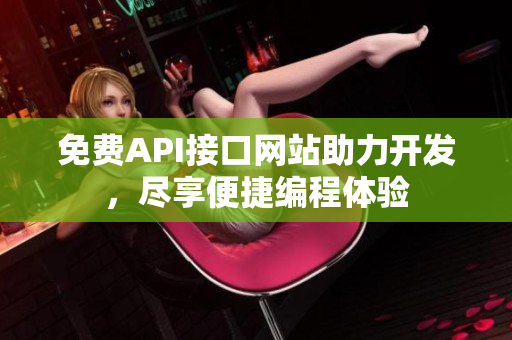 免费API接口网站助力开发，尽享便捷编程体验