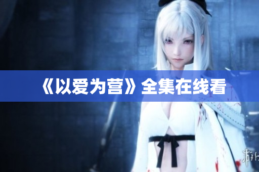《以爱为营》全集在线看
