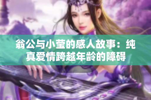 翁公与小莹的感人故事：纯真爱情跨越年龄的障碍