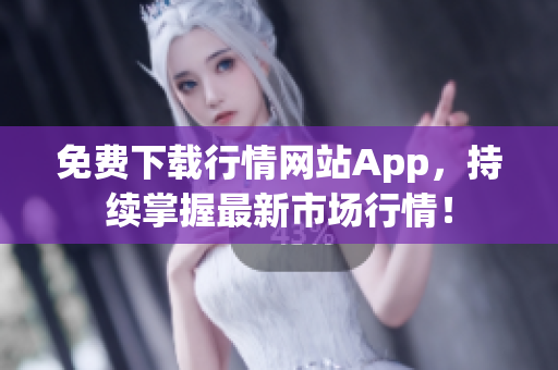 免费下载行情网站App，持续掌握最新市场行情！