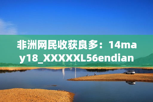 非洲网民收获良多：14may18_XXXXXL56endian网络资讯