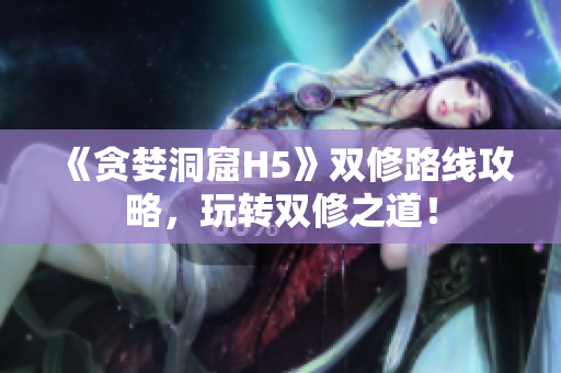 《贪婪洞窟H5》双修路线攻略，玩转双修之道！