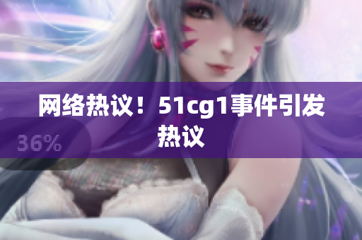 网络热议！51cg1事件引发热议