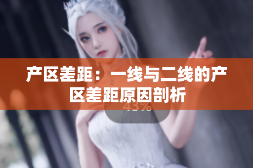 产区差距：一线与二线的产区差距原因剖析