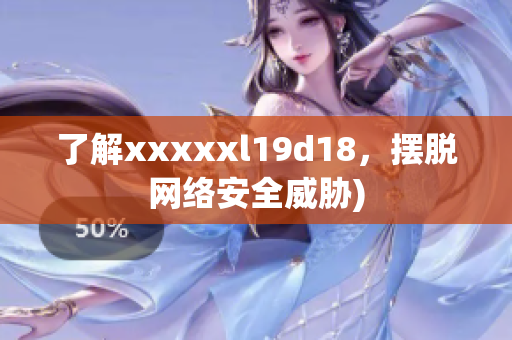 了解xxxxxl19d18，摆脱网络安全威胁)