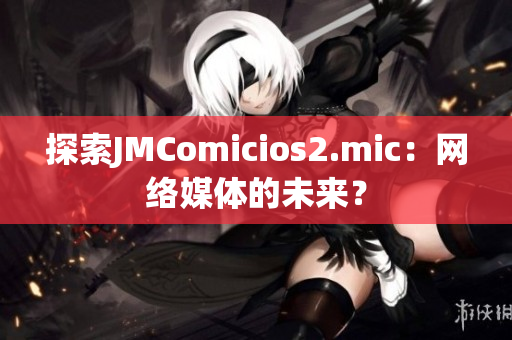 探索JMComicios2.mic：网络媒体的未来？