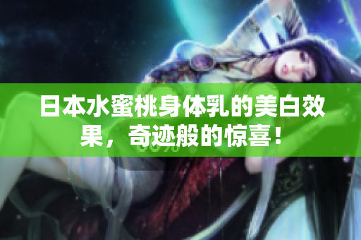 日本水蜜桃身体乳的美白效果，奇迹般的惊喜！