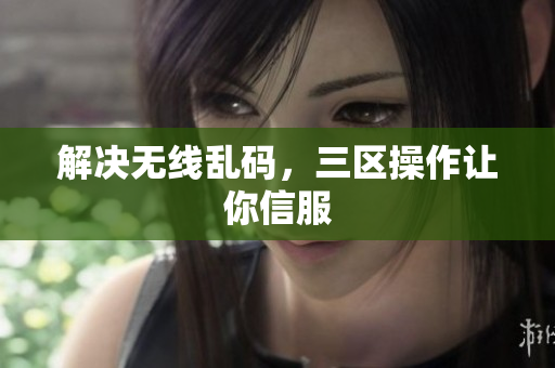 解决无线乱码，三区操作让你信服