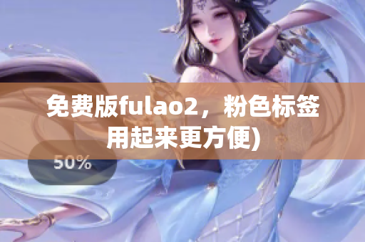 免费版fulao2，粉色标签用起来更方便)