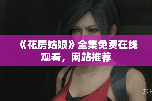《花房姑娘》全集免费在线观看，网站推荐