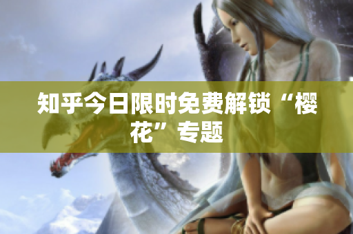 知乎今日限时免费解锁“樱花”专题