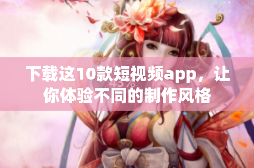 下载这10款短视频app，让你体验不同的制作风格
