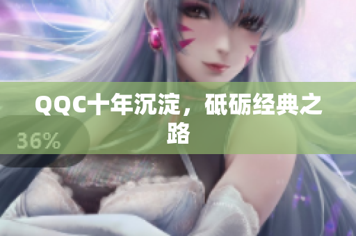 QQC十年沉淀，砥砺经典之路