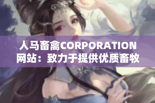 人马畜禽CORPORATION网站：致力于提供优质畜牧业产品和服务