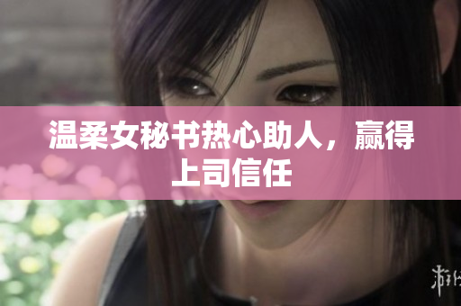 温柔女秘书热心助人，赢得上司信任