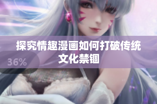 探究情趣漫画如何打破传统文化禁锢