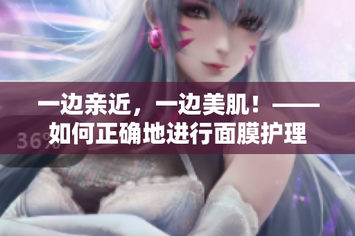 一边亲近，一边美肌！——如何正确地进行面膜护理