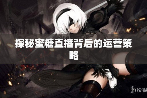 探秘蜜糖直播背后的运营策略