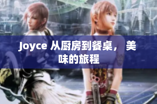 Joyce 从厨房到餐桌， 美味的旅程