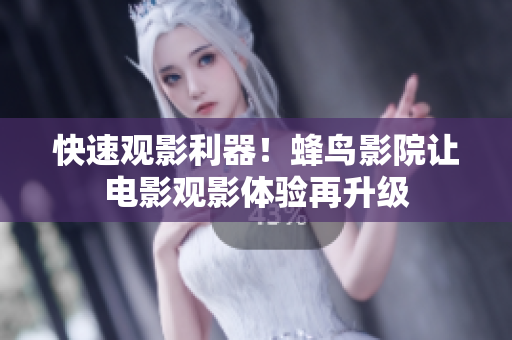 快速观影利器！蜂鸟影院让电影观影体验再升级