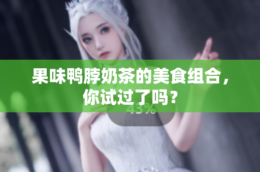 果味鸭脖奶茶的美食组合，你试过了吗？