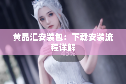黄品汇安装包：下载安装流程详解