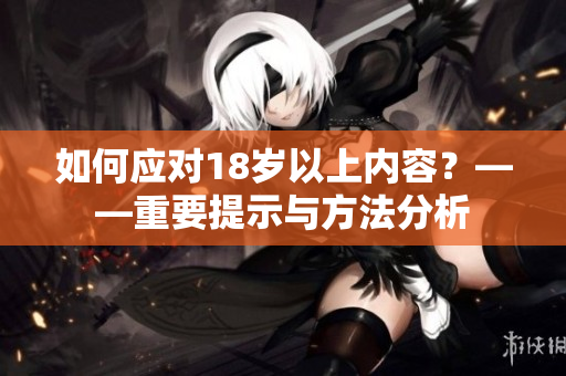 如何应对18岁以上内容？——重要提示与方法分析
