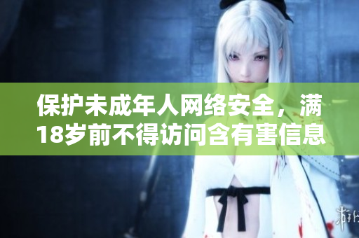 保护未成年人网络安全，满18岁前不得访问含有害信息的网站！