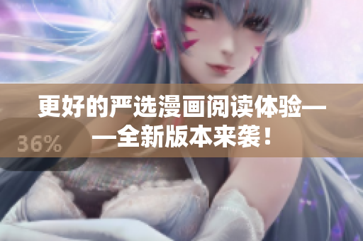 更好的严选漫画阅读体验——全新版本来袭！