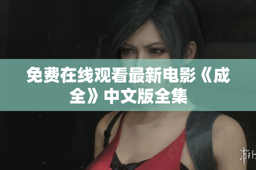 免费在线观看最新电影《成全》中文版全集