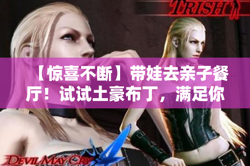 【惊喜不断】带娃去亲子餐厅！试试土豪布丁，满足你的味蕾！