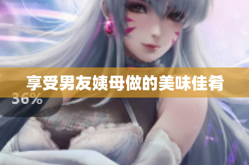 享受男友姨母做的美味佳肴