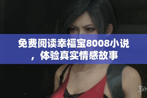 免费阅读幸福宝8008小说，体验真实情感故事