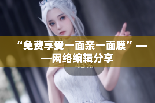 “免费享受一面亲一面膜”——网络编辑分享